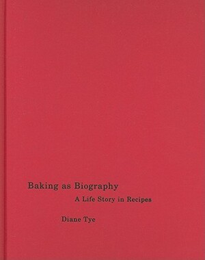 Baking as Biography: A Life Story in Recipes by Diane Tye