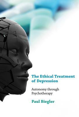 The Ethical Treatment of Depression: Autonomy Through Psychotherapy by Paul Biegler