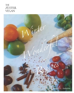 The Zestful Vegan: Winter Wonderful Recipes by Jennifer L. Anderson