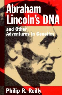 Abraham Lincoln's DNA and Other Adventures in Genetics by Philip R. Reilly