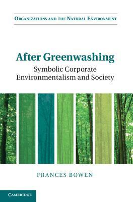 After Greenwashing: Symbolic Corporate Environmentalism and Society by Frances Bowen