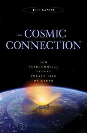 The Cosmic Connection: How Astronomical Events Impact Life on Earth by Jeff Kanipe