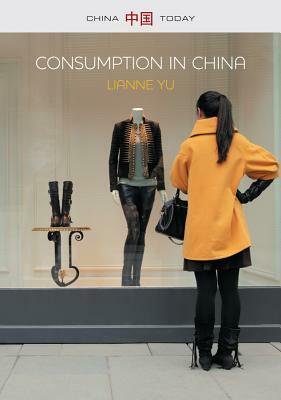 Consumption in China: How China's New Consumer Ideology Is Shaping the Nation by Lianne Yu