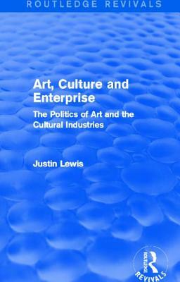 Art, Culture and Enterprise (Routledge Revivals): The Politics of Art and the Cultural Industries by Justin Lewis