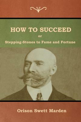 How to Succeed; Or, Stepping-Stones to Fame and Fortune by Orison Marden