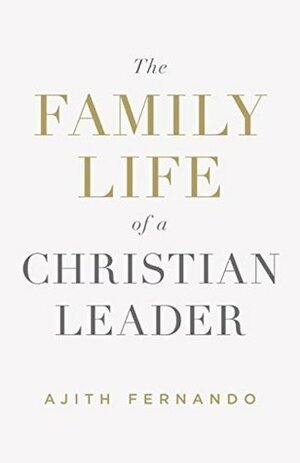 The Family Life of a Christian Leader by Ajith Fernando