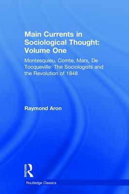 Main Currents in Sociological Thought: Volume One: Montesquieu, Comte, Marx, de Tocqueville: The Sociologists and the Revolution of 1848 by Raymond Aron