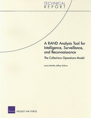 A RAND Analysis Tool for Intelligence, Surveillance, and Reconnaissance: The Collections Operations Model by Jeffrey Sullivan, Lance Menthe