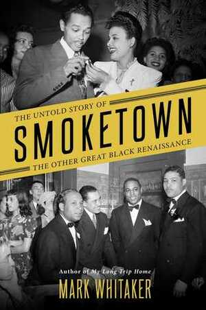 Smoketown: The Untold Story of the Other Great Black Renaissance by Mark Whitaker