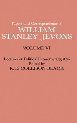 Papers and Correspondence of William Stanley Jevons: Volume VI Lectures on Political Economy 1875-1876 by W. S. Jevons, R. D. Collison Black