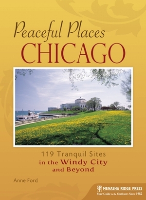 Peaceful Places: Chicago: 119 Tranquil Sites in the Windy City and Beyond by Anne Ford