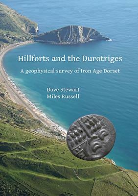 Hillforts and the Durotriges: A Geophysical Survey of Iron Age Dorset by Dave Stewart, Miles Russell, Paul Cheetham