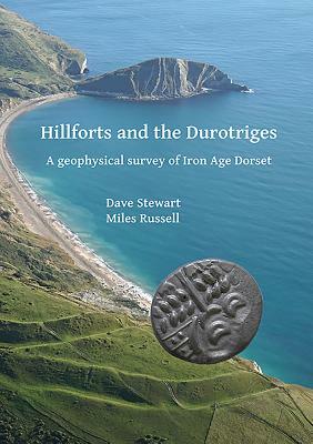 Hillforts and the Durotriges: A Geophysical Survey of Iron Age Dorset by Paul Cheetham, Miles Russell, Dave Stewart