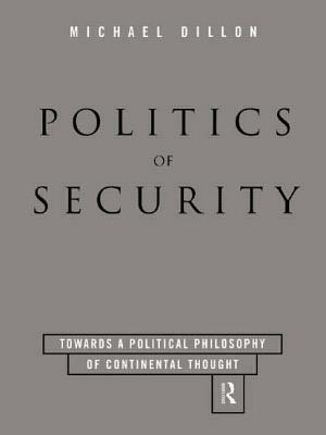 Politics of Security: Towards a Political Phiosophy of Continental Thought by Michael Dillon