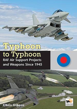 Typhoon to Typhoon: RAF Air Support Projects and Weapons Since 1945 by Chris Gibson