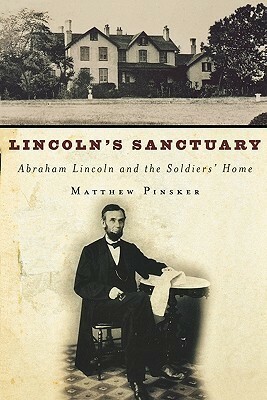 Lincoln's Sanctuary: Abraham Lincoln and the Soldiers' Home by Matthew Pinsker