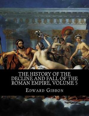 The History of the Decline and Fall of the Roman Empire, Volume 5 by Edward Gibbon