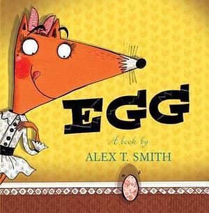 Egg by Alex T. Smith, Alex T. Smith