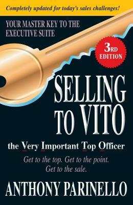 Selling to Vito the Very Important Top Officer: Get to the Top. Get to the Point. Get the Sale. by Anthony Parinello