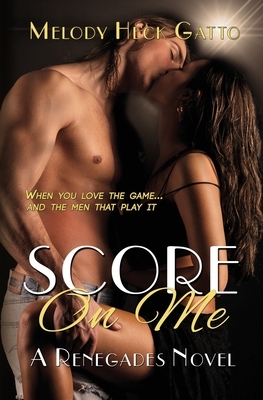 Score On Me: A Renegades Novel (2nd edition) by Melody Heck Gatto