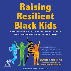 Raising Resilient Black Kids A Parent's Guide to Helping Children Cope with Racial Stress, Manage Emotions, and Thrive by Erlanger A. Turner