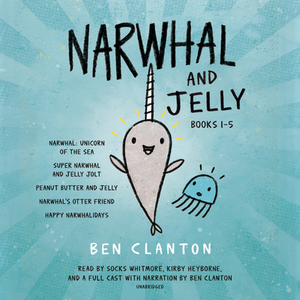 Narwhal and Jelly Books 1-5: Narwhal: Unicorn of the Sea; Super Narwhal and Jelly Jolt; And More! by Ben Clanton