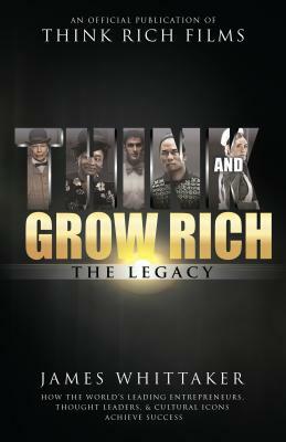 Think and Grow Rich: The Legacy: How the World's Leading Entrepreneurs, Thought Leaders, & Cultural Icons Achieve Success by James Whittaker