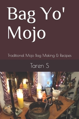 Bag Yo' Mojo: Traditional Mojo Bag Making & Recipes by Taren S