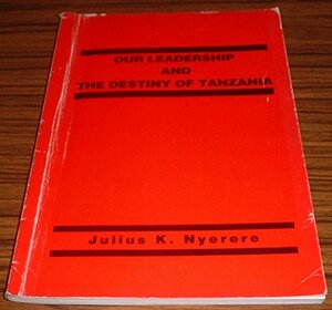 Our Leadership And The Destiny Of Tanzania by Julius Nyerere