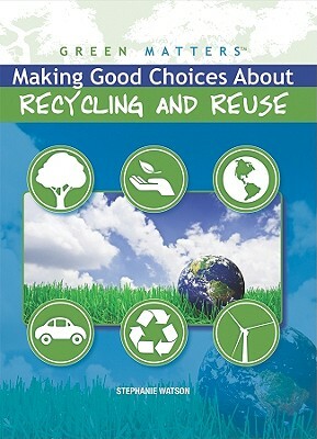 Making Good Choices about Recycling and Reuse by Stephanie Watson