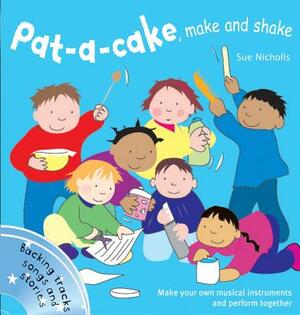 Pat-A-Cake, Make and Shake: Make and Play Your Own Musical Instruments by Sue Nicholls