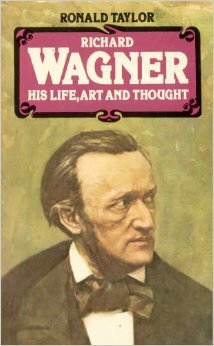 Richard Wagner, His Life, Art and Thought by Ronald Taylor