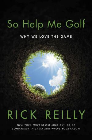 So Help Me Golf: Why We Love the Game by Rick Reilly