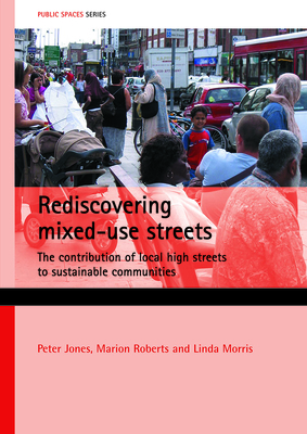 Rediscovering Mixed-Use Streets: The Contribution of Local High Streets to Sustainable Communities by Peter Jones, Linda Morris, Marion Roberts