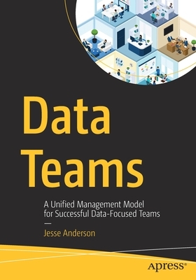 Data Teams: A Unified Management Model for Successful Data-Focused Teams by Jesse Anderson