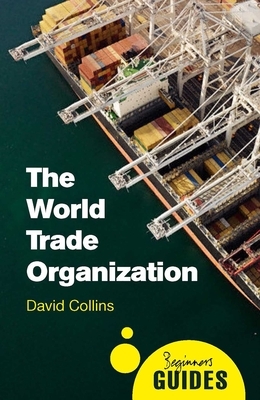 The World Trade Organization: A Beginner's Guide by David Collins