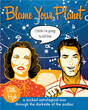 Blame Your Planet: A Wicked Astrological Tour Through the Darkside of the Zodiac by Stella Hyde