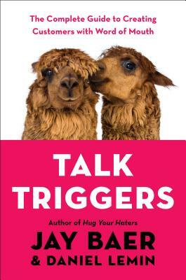Talk Triggers: The Complete Guide to Creating Customers with Word of Mouth by Jay Baer, Daniel Lemin