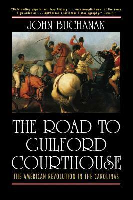 The Road to Guilford Courthouse: The American Revolution in the Carolinas by John Buchanan
