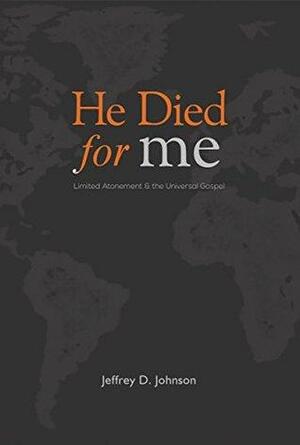 He Died for Me: Limited Atonement & the Universal Gospel by Jeffrey D. Johnson