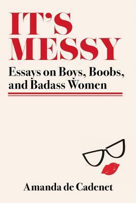 It's Messy: Essays on Boys, Boobs, and Badass Women by Amanda de Cadenet