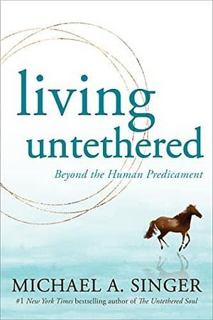 Living Untethered: Beyond the Human Predicament by Michael A. Singer, Michael A. Singer