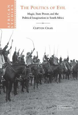 The Politics of Evil: Magic, State Power and the Political Imagination in South Africa by Clifton Crais