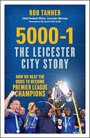 5000-1: The Leicester City Story: How We Beat the Odds to Become Premier League Champions by Alan Smith, Rob Tanner