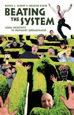 Beating the System: Using Creativity to Outsmart Bureaucracies by Sheldon Rovin, Russell L. Ackoff