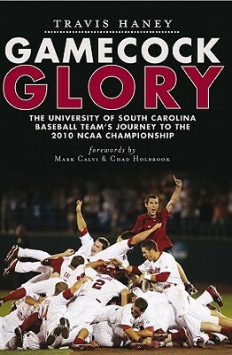 Gamecock Glory: The University of South Carolina Baseball Team's Journey to the 2010 NCAA Championship by Travis Haney