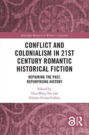 Conflict and Colonialism in 21st Century Romantic Historical Fiction by Paloma Fresno-Calleja, Hsu-Ming Teo