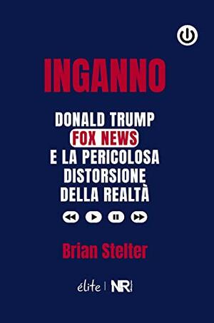 Inganno: Donald Trump, Fox News e la pericolosa distorsione della realtà by Brian Stelter