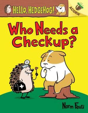 Who Needs a Checkup?: An Acorn Book (Hello, Hedgehog #3), Volume 3 by Norm Feuti