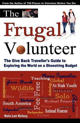 The Frugal Volunteer: The Give Back Traveller's Guide to Exploring the World on a Shoestring Budget by Nola Lee Kelsey